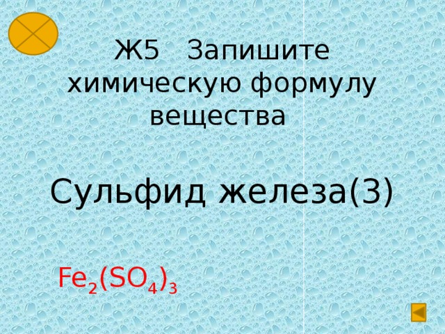 Ж5 Запишите химическую формулу вещества Сульфид железа(3) Fe 2 (SO 4 ) 3 