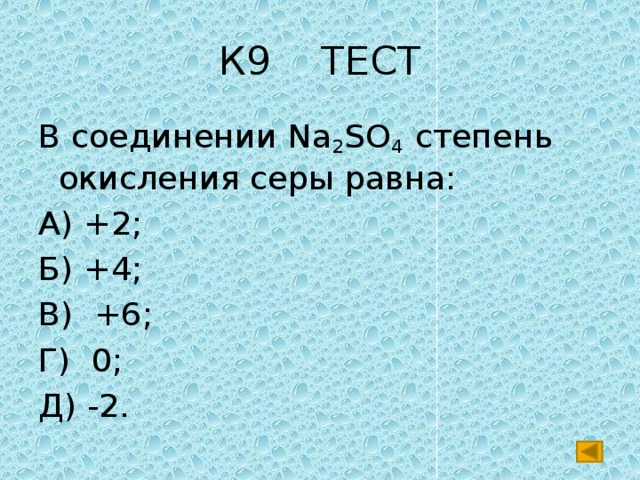К9 ТЕСТ В соединении Na 2 SO 4 степень окисления серы равна: А) +2; Б) +4; В) +6; Г) 0; Д) -2. 