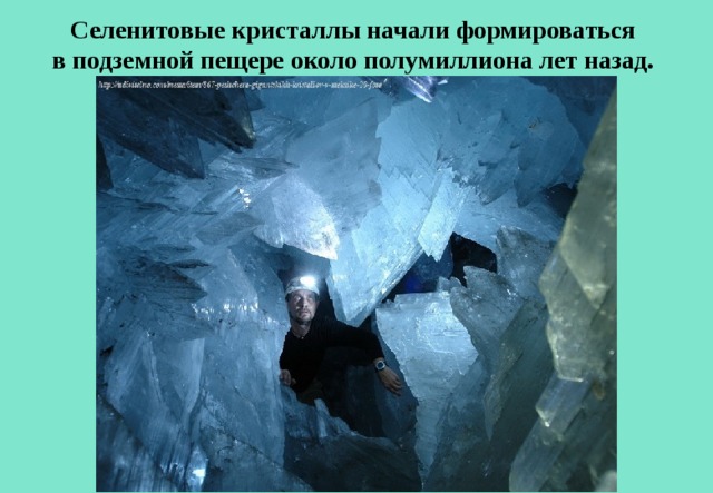 Селенитовые кристаллы начали формироваться в подземной пещере около полумиллиона лет назад.  