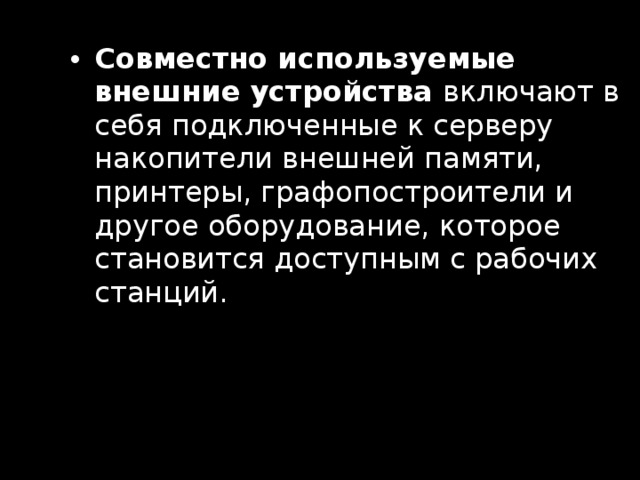 Совместно используемые внешние устройства включают в себя подключенные к серверу накопители внешней памяти, принтеры, графопостроители и другое оборудование, которое становится доступным с рабочих станций. 