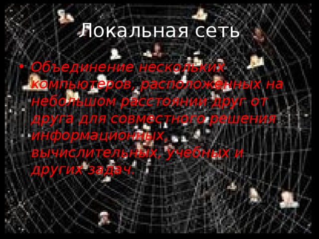 Локальная сеть Объединение нескольких компьютеров, расположенных на небольшом расстоянии друг от друга для совместного решения информационных, вычислительных, учебных и других задач. 