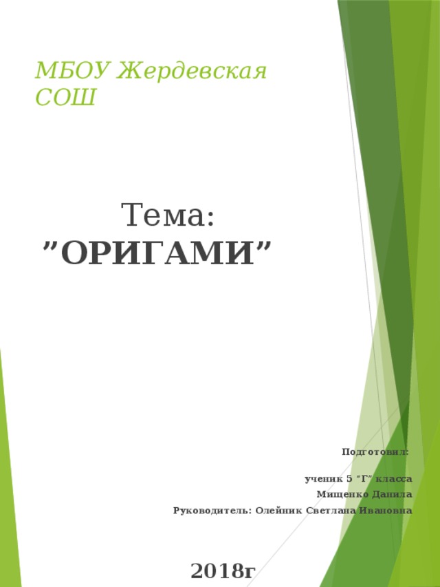 МБОУ Жердевская СОШ     Тема: ”ОРИГАМИ”         Подготовил:  ученик 5 “Г” класса  Мищенко Данила Руководитель: Олейник Светлана Ивановна   2018г 