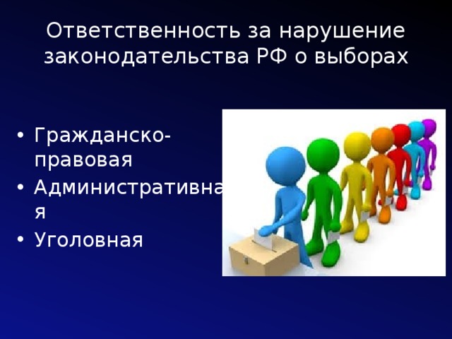 Ответственность за нарушение законодательства РФ о выборах Гражданско-правовая Административная Уголовная 