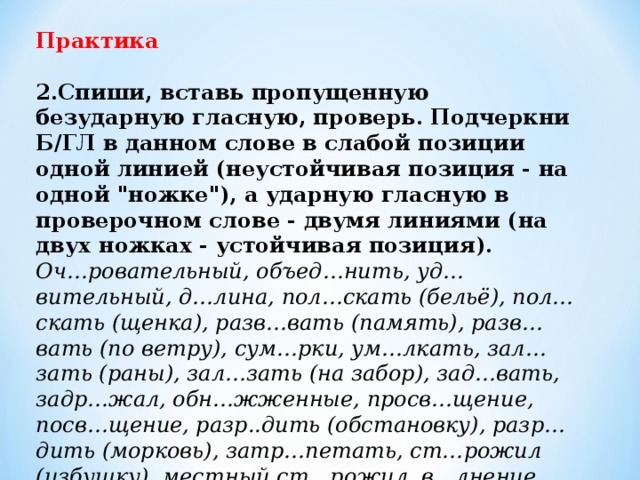 Практика  2.Спиши, вставь пропущенную безударную гласную, проверь. Подчеркни Б/ГЛ в данном слове в слабой позиции одной линией (неустойчивая позиция - на одной 