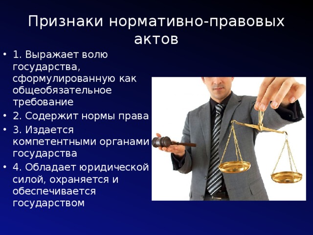 Признаки нормативно-правовых актов 1. Выражает волю государства, сформулированную как общеобязательное требование 2. Содержит нормы права 3. Издается компетентными органами государства 4. Обладает юридической силой, охраняется и обеспечивается государством 