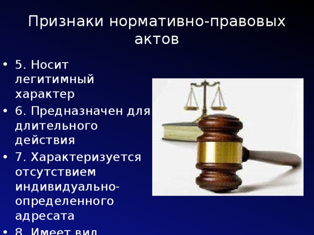 Признаки нормативно-правовых актов 5. Носит легитимный характер 6. Предназначен для длительного действия 7. Характеризуется отсутствием индивидуально- определенного адресата 8. Имеет вид письменного документа 