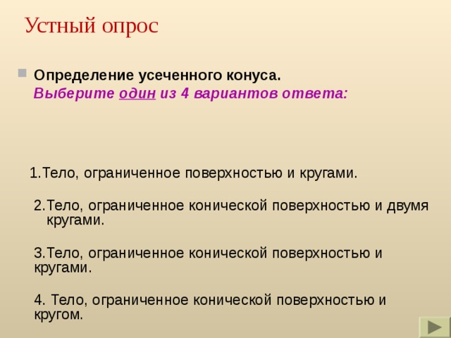 Устный опрос Определение усеченного конуса.  Выберите один из 4 вариантов ответа:  1.Тело, ограниченное поверхностью и кругами.  2.Тело, ограниченное конической поверхностью и двумя  кругами.  3.Тело, ограниченное конической поверхностью и кругами.  4. Тело, ограниченное конической поверхностью и кругом. 