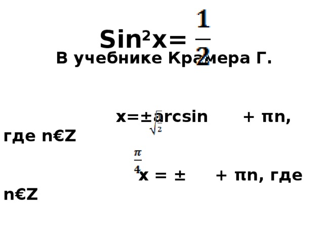 Sin 2 x=  В учебнике Крамера Г.   x=±arcsin + πn, где n€Z  x = ± + πn, где n€Z 