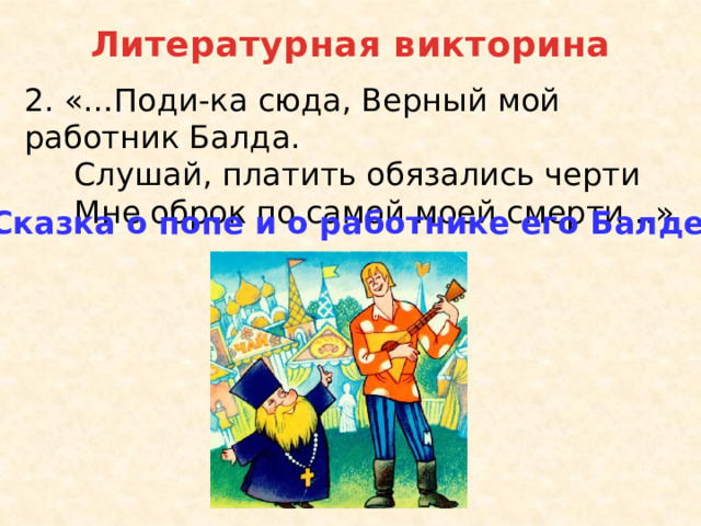 Вот он кричит поди ка сюда. Поди ка сюда верный мой работник Балда. Викторина о попе и работнике его Балде. Сказка о попе викторина. Слушай платить обязались черти.