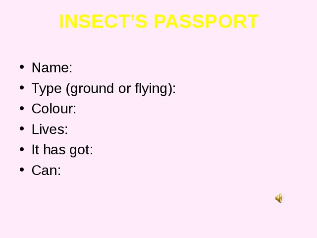 INSECT’S PASSPORT Name: Type (ground or flying): Colour: Lives: It has got: Can: 