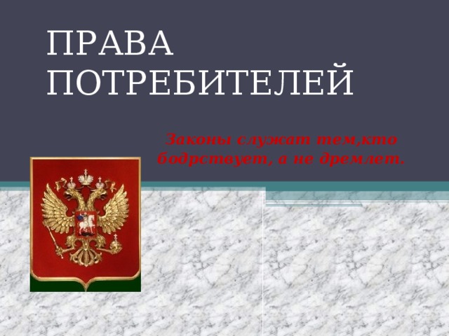 ПРАВА ПОТРЕБИТЕЛЕЙ  Законы служат тем,кто бодрствует, а не дремлет.                      