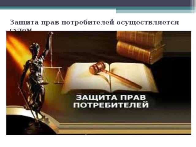 Защита прав потребителей осуществляется судом.   