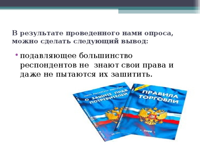 В результате проведенного нами опроса, можно сделать следующий вывод: подавляющее большинство респондентов не знают свои права и даже не пытаются их защитить. 