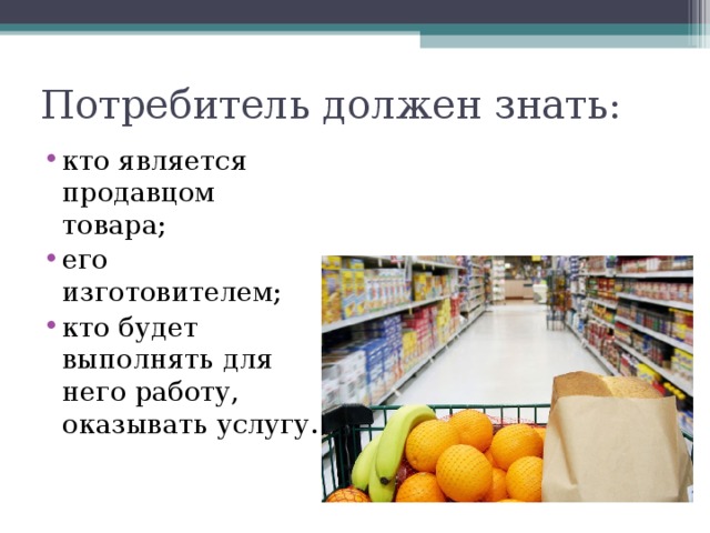 Потребитель должен знать: кто является продавцом товара; его изготовителем; кто будет выполнять для него работу, оказывать услугу. 
