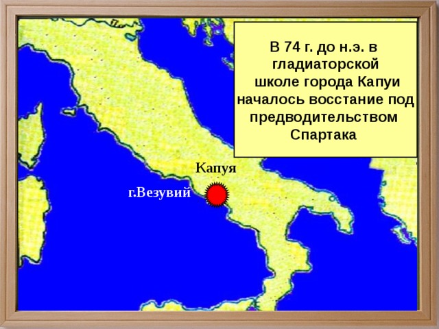 В 74 г. до н.э. в гладиаторской  школе города Капуи началось восстание под предводительством Спартака Капуя г.Везувий