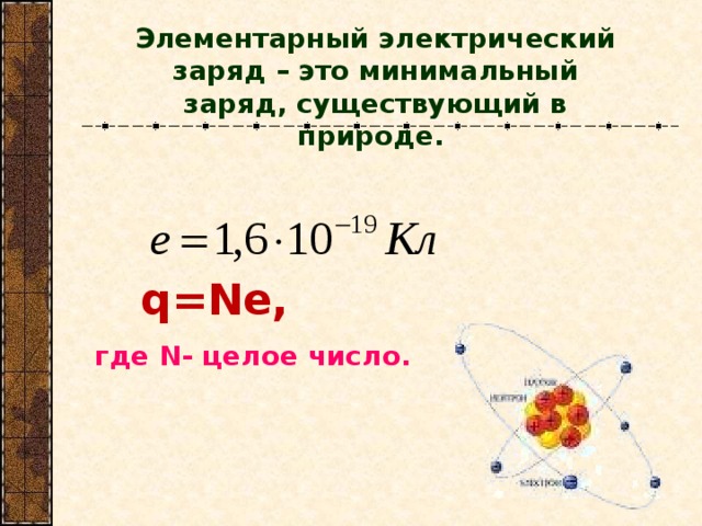 Элементарный эл e ктрический заряд – это минимальный заряд, существующий в природе. q=Ne,  где N - целое число.