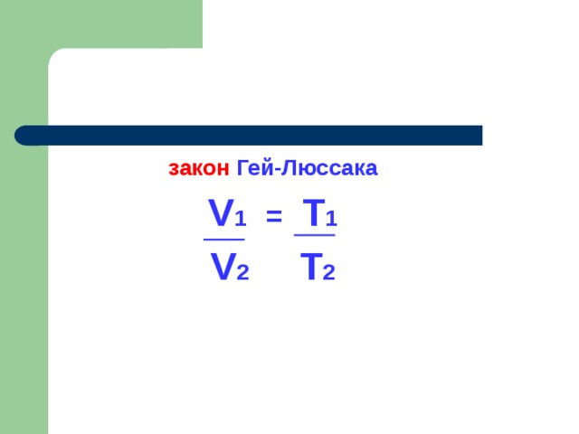 закон Гей-Люссака V 1 =  T 1 V 2 T 2