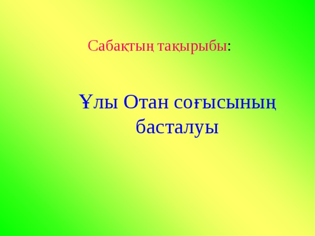 Сабақтың тақырыбы : Ұлы Отан соғысының басталуы 