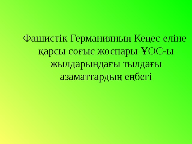 Фашистік Германияның Кеңес еліне қарсы соғыс жоспары ҰОС-ы  жылдарындағы тылдағы азаматтардың еңбегі 