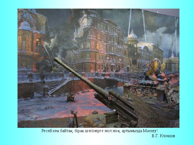 Ресей кең байтақ, бірақ шегінерге жол жоқ, артымызда Мәскеу!  В.Г. Клочков 