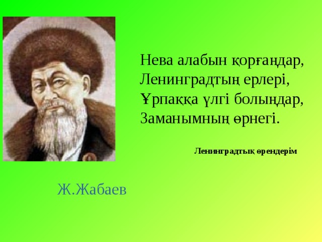 Нева алабын қорғаңдар, Ленинградтың ерлері, Ұрпаққа үлгі болыңдар, Заманымның өрнегі. Ленинградтық өрендерім Ж.Жабаев 
