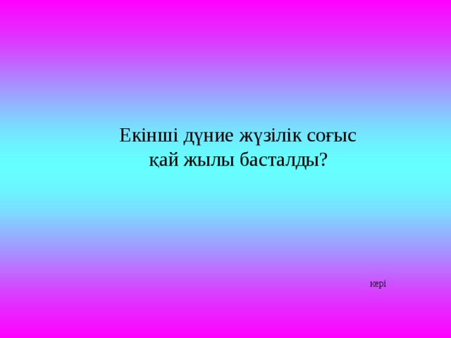  Екінші дүние жүзілік соғыс қай жылы басталды? кері 