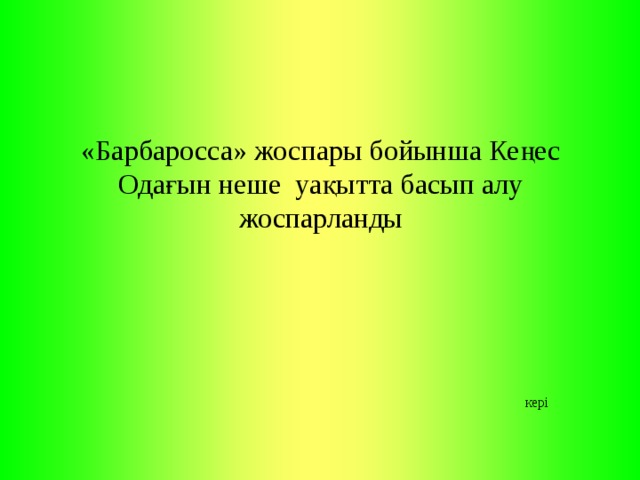 «Барбаросса» жоспары бойынша Кеңес Одағын неше уақытта басып алу жоспарланды   кері 