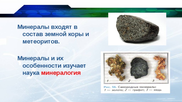 Минералы входят в состав земной коры и метеоритов.  Минералы и их особенности изучает наука минералогия 