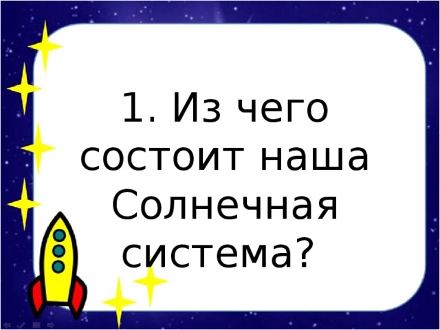 1. Из чего состоит наша Солнечная система?