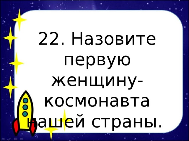 22. Назовите первую женщину-космонавта нашей страны.