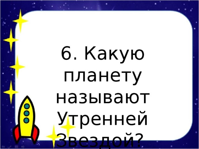 6. Какую планету называют Утренней Звездой?
