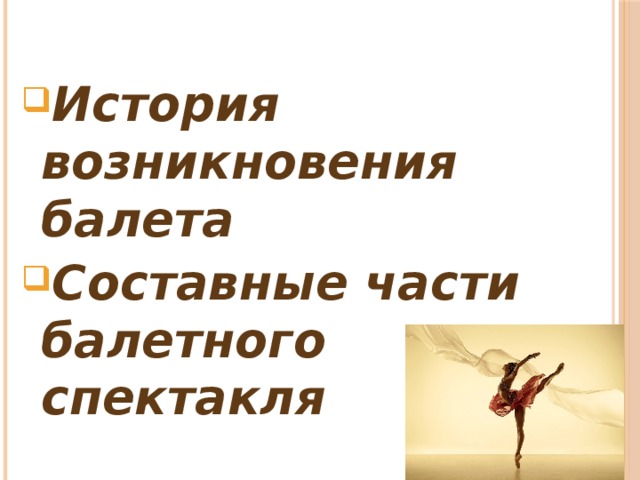 История возникновения балета Составные части балетного спектакля  