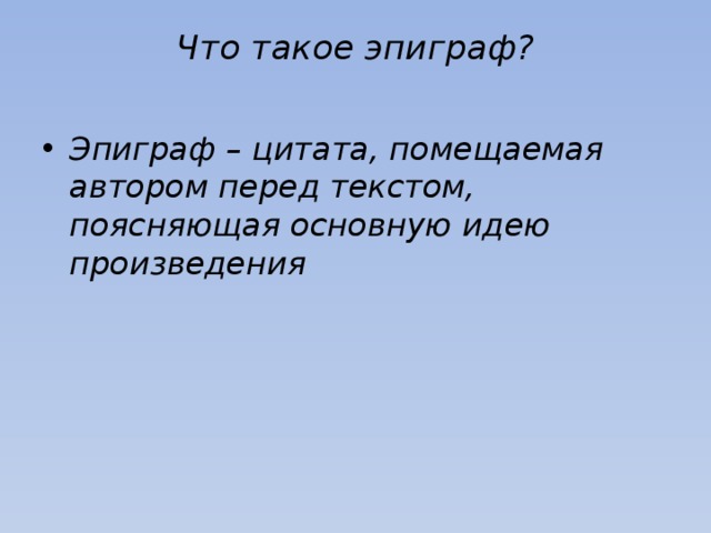 Что такое эпиграф?   Эпиграф – цитата, помещаемая автором перед текстом, поясняющая основную идею произведения 