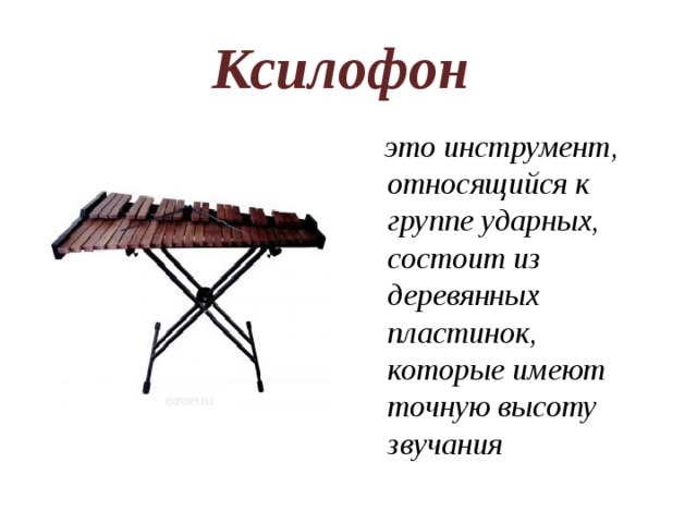 Ксилофон  это инструмент, относящийся к группе ударных, состоит из деревянных пластинок, которые имеют точную высоту звучания 