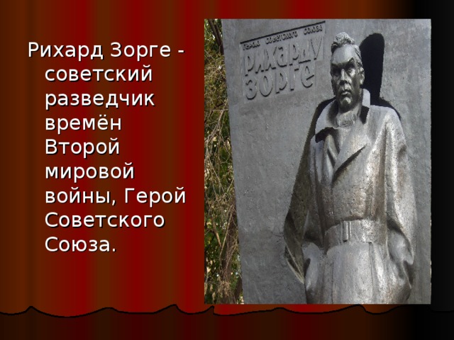 Рихард Зорге - советский разведчик времён Второй мировой войны, Герой Советского Союза. 