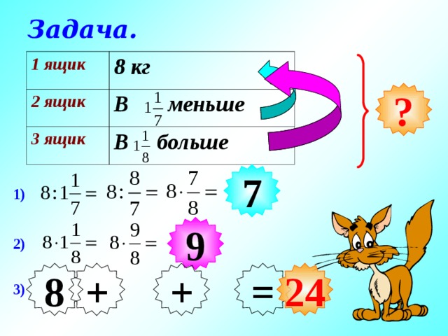 Задача. 1 ящик 2 ящик 8 кг В меньше 3 ящик В больше ? 7 7 1) 9 9 2) + = 24 8 + 3) 