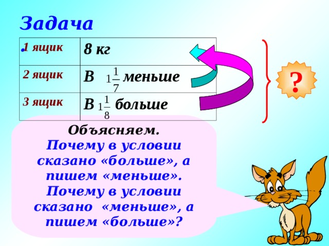 Задача. 1 ящик 8 кг 2 ящик В меньше 3 ящик В больше ? Объясняем. Почему в условии сказано «больше», а пишем «меньше». Почему в условии сказано «меньше», а пишем «больше»? 