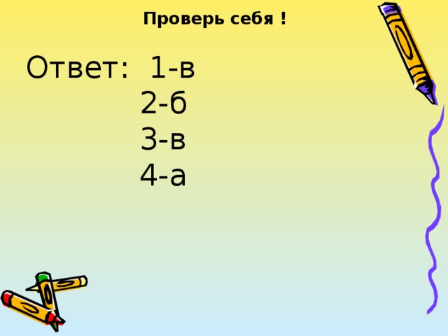 Проверь себя ! Ответ: 1-в  2-б  3-в  4-а 