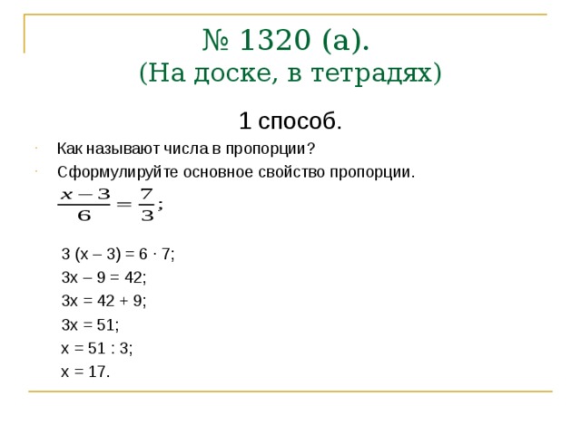 № 1320 (а).  (На доске, в тетрадях) 1 способ. Как называют числа в пропорции? Сформулируйте основное свойство пропорции.   3 (х – 3) = 6 ∙ 7;  3х – 9 = 42;  3х = 42 + 9;  3х = 51;  х = 51 : 3;  х = 17. 