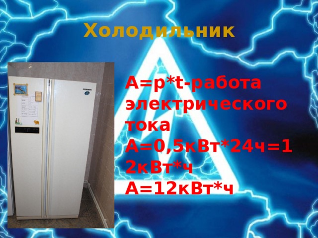 Холодильник A=p*t-работа электрического тока A=0,5кВт*24ч=12кВт*ч А=12кВт*ч 