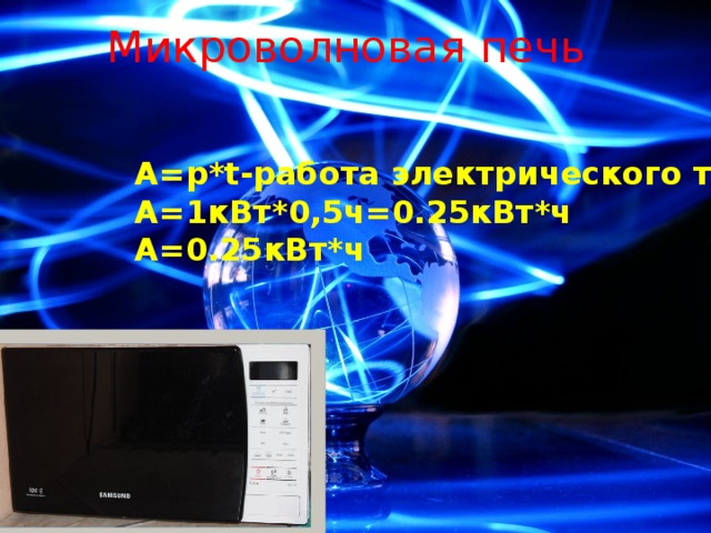 Микроволновая печь  A=p*t-работа электрического тока A=1кВт*0,5ч=0.25кВт*ч А=0.25кВт*ч 