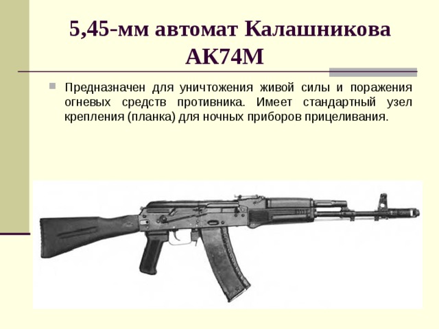 5,45-мм автомат Калашникова АК74М   Предназначен для уничтожения живой силы и поражения огневых средств противника. Имеет стандартный узел крепления (планка) для ночных приборов прицеливания. 