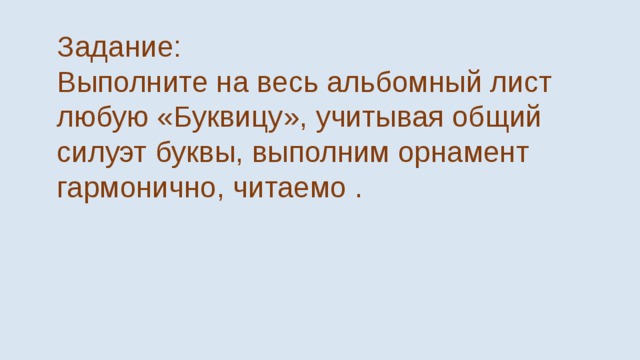 Задание: Выполните на весь альбомный лист любую «Буквицу», учитывая общий силуэт буквы, выполним орнамент гармонично, читаемо . 