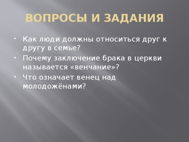 ВОПРОСЫ И ЗАДАНИЯ Как люди должны относиться друг к другу в семье? Почему заключение брака в церкви называется «венчание»? Что означает венец над молодожёнами? 