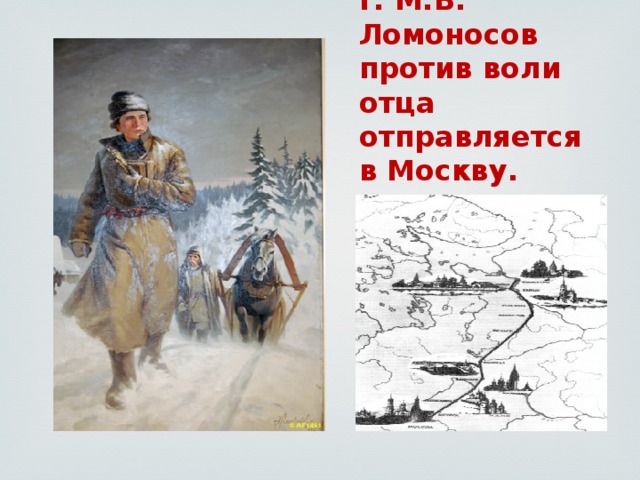 Зимой 1730 г. М.В. Ломоносов против воли отца отправляется в Москву. 