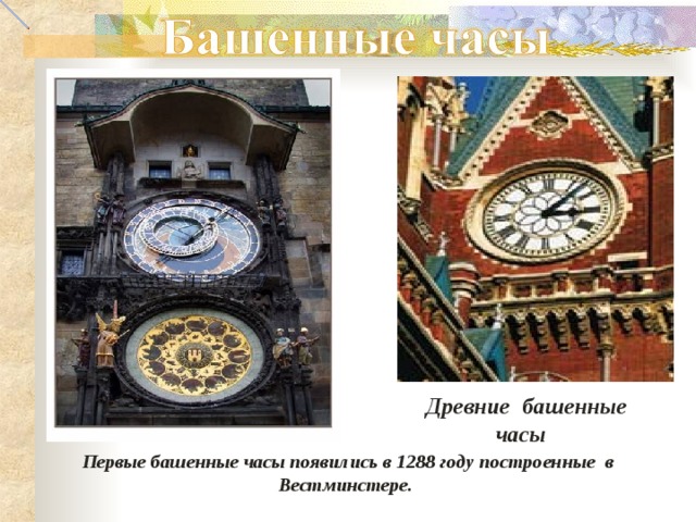 Древние башенные  часы Первые башенные часы появились в 1288 году построенные в Вестминстере. 
