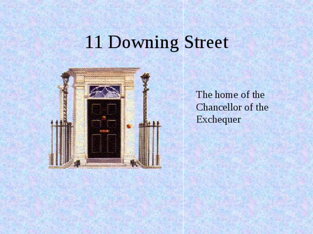 11 Downing Street                          The home of the Chancellor of the Exchequer 