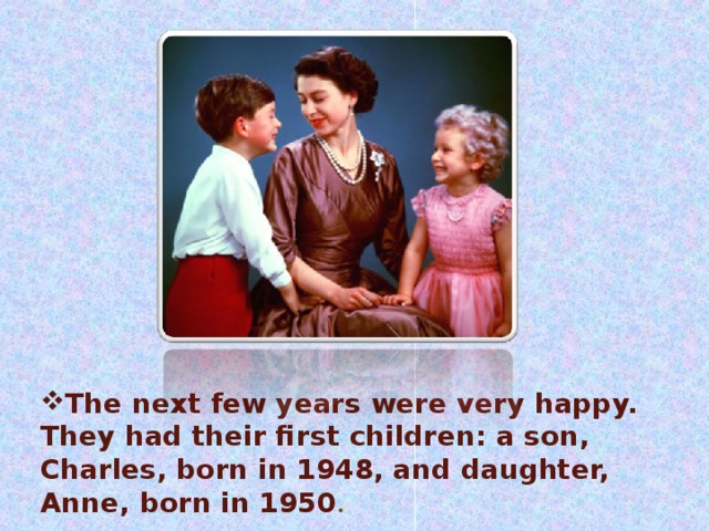 The next few years were very happy. They had their first children: a son, Charles, born in 1948, and daughter, Anne, born in 1950 . 