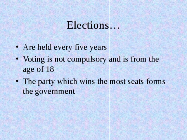 Elections… Are held every five years Voting is not compulsory and is from the age of 18 The party which wins the most seats forms the government 