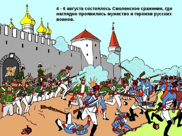 4 - 6 августа состоялось Смоленское сражение, где наглядно проявились мужество и героизм русских воинов. 